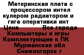 Материнская плата с процессором интел кулером радиатором и 4 гига оперативки инт › Цена ­ 1 000 - Все города Компьютеры и игры » Комплектующие к ПК   . Мурманская обл.,Снежногорск г.